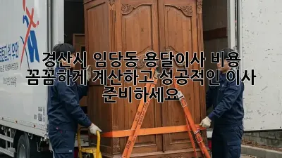 경산시 임당동 용달이사, 비용 꼼꼼하게 계산하고 성공적인 이사 준비하세요!