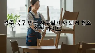 광주 북구 임동 사무실 이사 퇴거 청소 완벽 가이드