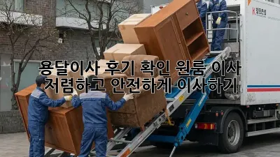 용달이사 후기 확인: 원룸 이사, 저렴하고 안전하게 이사하기