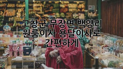 고창군 무장면 백양리 원룸이사, 용달이사로 간편하게! 🚚📦